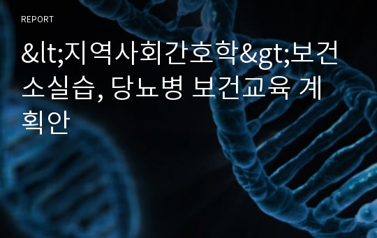 &lt;지역사회간호학&gt;보건소실습, 당뇨병 보건교육 계획안