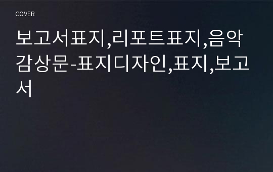 보고서표지,리포트표지,음악감상문-표지디자인,표지,보고서