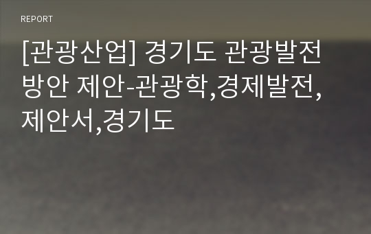 [관광산업] 경기도 관광발전 방안 제안-관광학,경제발전,제안서,경기도