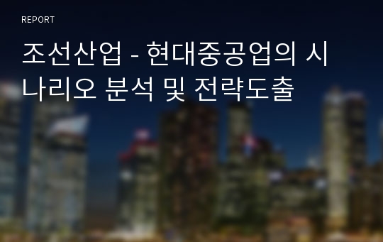 조선산업 - 현대중공업의 시나리오 분석 및 전략도출