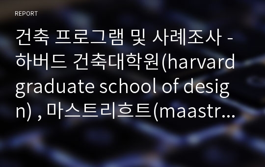 건축 프로그램 및 사례조사 - 하버드 건축대학원(harvard graduate school of design) , 마스트리흐트(maastricht)건축대학,  배제대학교