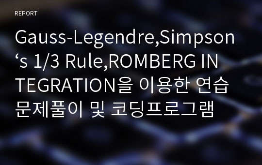 Gauss-Legendre,Simpson‘s 1/3 Rule,ROMBERG INTEGRATION을 이용한 연습문제풀이 및 코딩프로그램