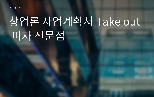 창업론 사업계획서 Take out 피자 전문점