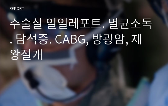 수술실 일일레포트. 멸균소독. 담석증. CABG, 방광암, 제왕절개