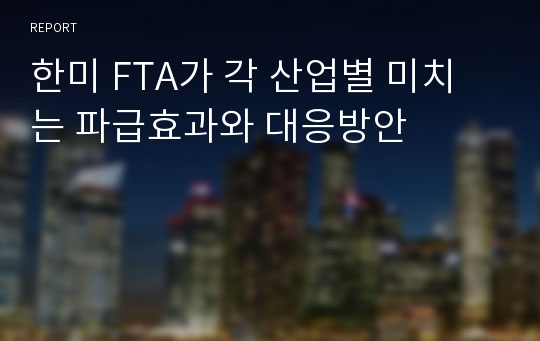 한미 FTA가 각 산업별 미치는 파급효과와 대응방안