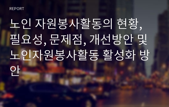 노인 자원봉사활동의 현황, 필요성, 문제점, 개선방안 및 노인자원봉사활동 활성화 방안