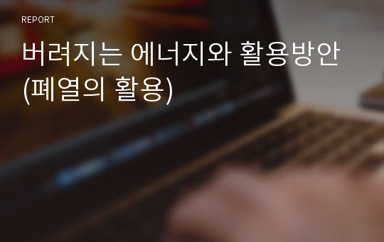 버려지는 에너지와 활용방안 (폐열의 활용)