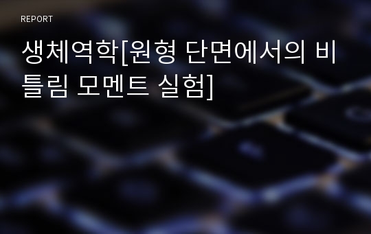 생체역학[원형 단면에서의 비틀림 모멘트 실험]