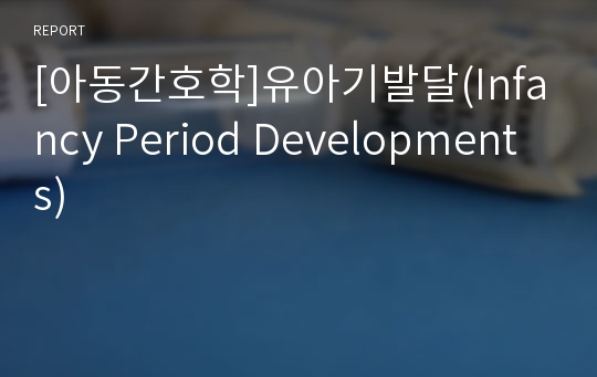 [아동간호학]유아기발달(Infancy Period Developments)