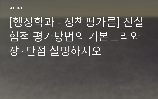 [행정학과 - 정책평가론] 진실험적 평가방법의 기본논리와 장·단점 설명하시오