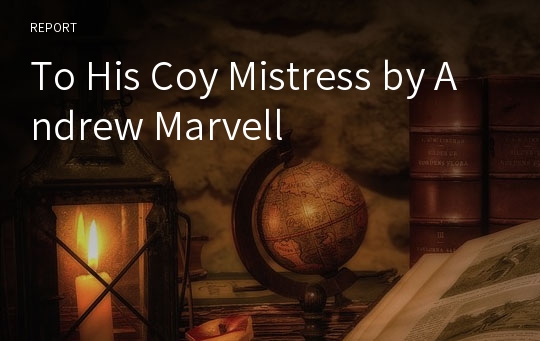 To His Coy Mistress by Andrew Marvell