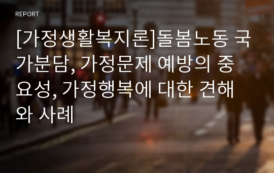 [가정생활복지론]돌봄노동 국가분담, 가정문제 예방의 중요성, 가정행복에 대한 견해와 사례