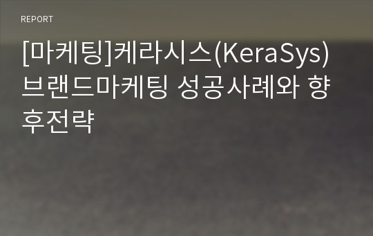 [마케팅]케라시스(KeraSys) 브랜드마케팅 성공사례와 향후전략