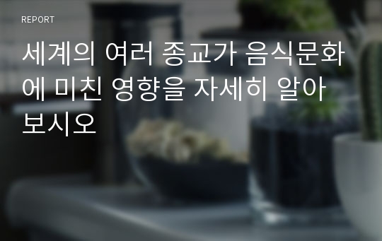 세계의 여러 종교가 음식문화에 미친 영향을 자세히 알아보시오