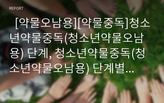   [약물오남용][약물중독]청소년약물중독(청소년약물오남용) 단계, 청소년약물중독(청소년약물오남용) 단계별 대처방법, 청소년약물중독(청소년약물오남용) 실태, 청소년약물중독(청소년약물오남용) 예방교육 분석