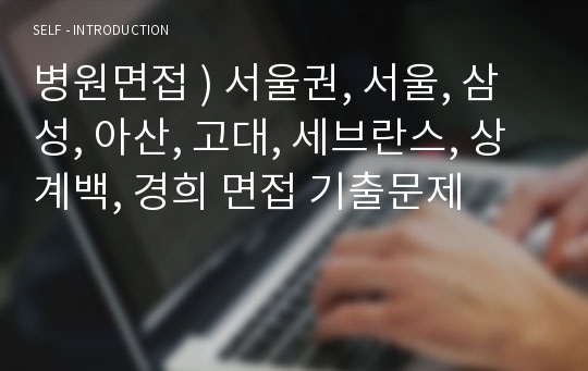 병원면접 ) 서울권, 서울, 삼성, 아산, 고대, 세브란스, 상계백, 경희 면접 기출문제