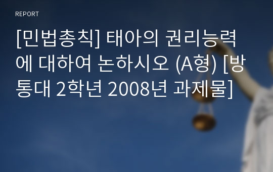 [민법총칙] 태아의 권리능력에 대하여 논하시오 (A형) [방통대 2학년 2008년 과제물]