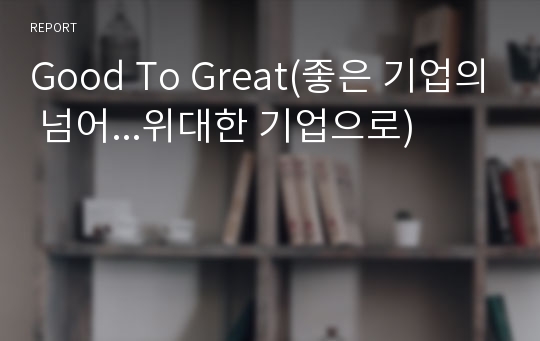 Good To Great(좋은 기업의 넘어...위대한 기업으로)