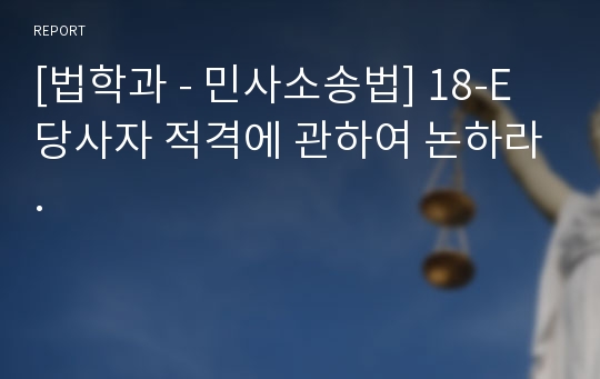 [법학과 - 민사소송법] 18-E 당사자 적격에 관하여 논하라.