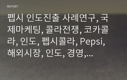 펩시 인도진출 사례연구, 국제마케팅, 콜라전쟁, 코카콜라, 인도, 펩시콜라, Pepsi, 해외시장, 인도, 경영, 경제, 국제경영, 해외투자, 해외시장진출