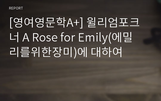 [영여영문학A+] 윌리엄포크너 A Rose for Emily(에밀리를위한장미)에 대하여