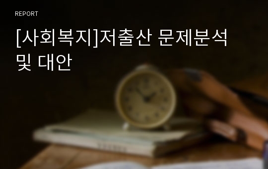 [사회복지]저출산 문제분석 및 대안