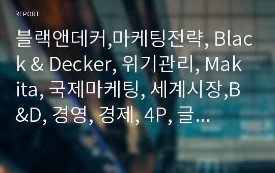 블랙앤데커,마케팅전략, Black &amp; Decker, 위기관리, Makita, 국제마케팅, 세계시장,B&amp;D, 경영, 경제, 4P, 글로벌경영, 마케팅, 위기