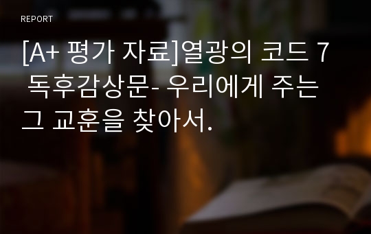 [A+ 평가 자료]열광의 코드 7 독후감상문- 우리에게 주는 그 교훈을 찾아서.