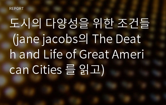 도시의 다양성을 위한 조건들 (jane jacobs의 The Death and Life of Great American Cities 를 읽고)