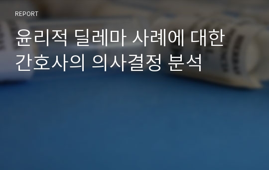 윤리적 딜레마 사례에 대한 간호사의 의사결정 분석