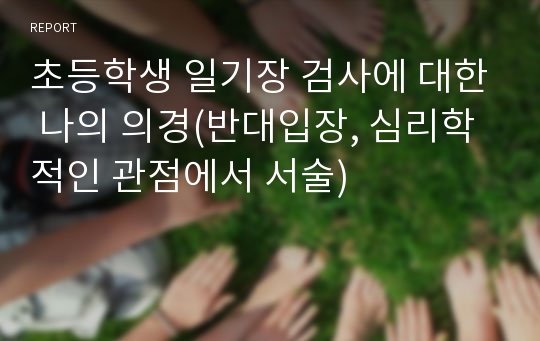 초등학생 일기장 검사에 대한 나의 의경(반대입장, 심리학적인 관점에서 서술)