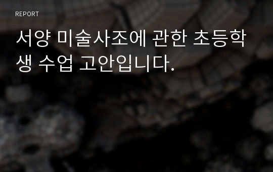 서양 미술사조에 관한 초등학생 수업 고안입니다.