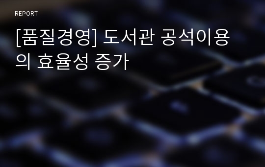 [품질경영] 도서관 공석이용의 효율성 증가