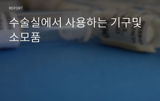 수술실에서 사용하는 기구및 소모품