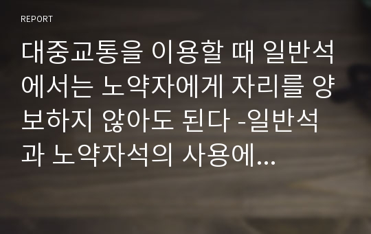 대중교통을 이용할 때 일반석에서는 노약자에게 자리를 양보하지 않아도 된다 -일반석과 노약자석의 사용에 대한 규정