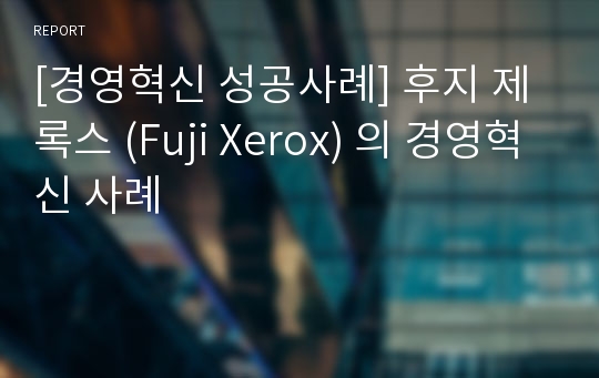 [경영혁신 성공사례] 후지 제록스 (Fuji Xerox) 의 경영혁신 사례