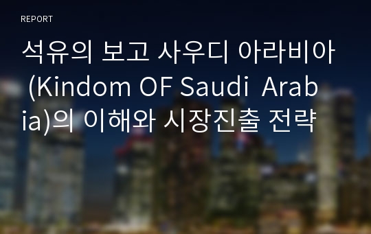 석유의 보고 사우디 아라비아 (Kindom OF Saudi  Arabia)의 이해와 시장진출 전략