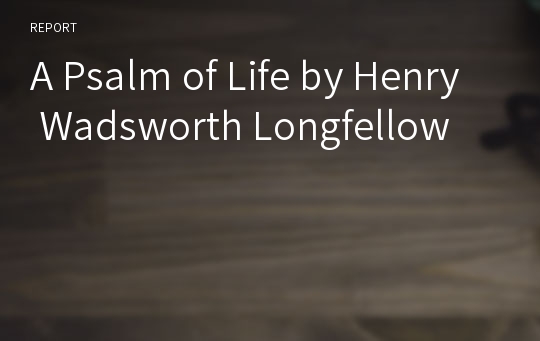 A Psalm of Life by Henry Wadsworth Longfellow