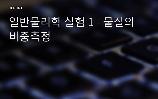 일반물리학 실험 1 - 물질의 비중측정