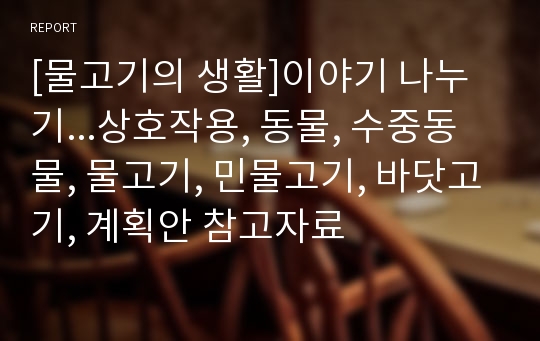 [물고기의 생활]이야기 나누기...상호작용, 동물, 수중동물, 물고기, 민물고기, 바닷고기, 계획안 참고자료