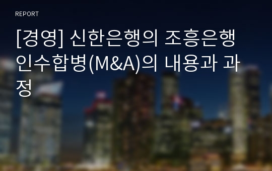 [경영] 신한은행의 조흥은행 인수합병(M&amp;A)의 내용과 과정