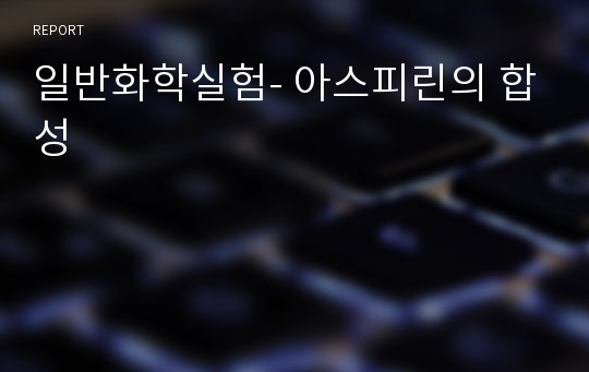 일반화학실험- 아스피린의 합성