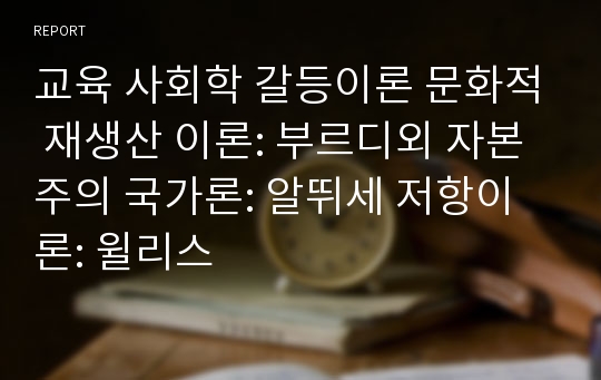 교육 사회학 갈등이론 문화적 재생산 이론: 부르디외 자본주의 국가론: 알뛰세 저항이론: 윌리스