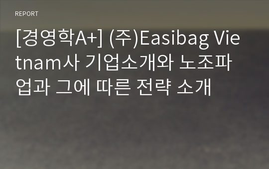 [경영학A+] (주)Easibag Vietnam사 기업소개와 노조파업과 그에 따른 전략 소개