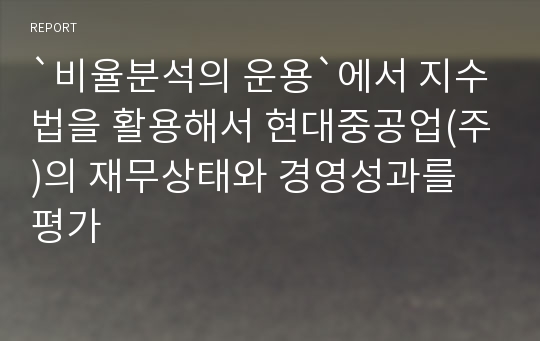 `비율분석의 운용`에서 지수법을 활용해서 현대중공업(주)의 재무상태와 경영성과를 평가