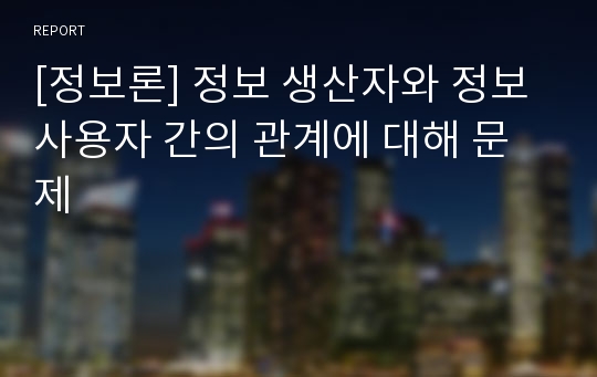 [정보론] 정보 생산자와 정보 사용자 간의 관계에 대해 문제