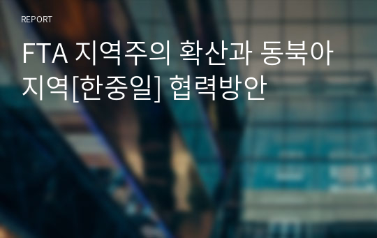 FTA 지역주의 확산과 동북아지역[한중일] 협력방안