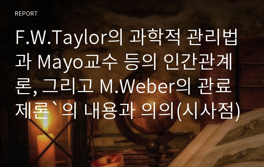 F.W.Taylor의 과학적 관리법과 Mayo교수 등의 인간관계론, 그리고 M.Weber의 관료제론`의 내용과 의의(시사점)