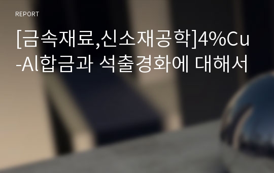 [금속재료,신소재공학]4%Cu-Al합금과 석출경화에 대해서