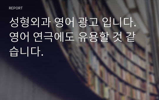 성형외과 영어 광고 입니다. 영어 연극에도 유용할 것 같습니다.